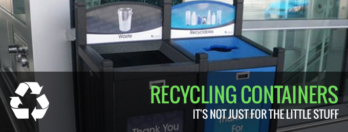 Recycling Containers: It’s Not Just for the Little Stuff